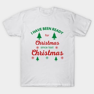 I HAVE BEEN READY FOR CHRISTMAS SINCE LAST CHRISTMAS T-Shirt